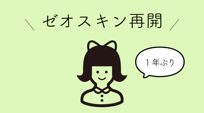 1年ぶりにゼオスキン再開します！